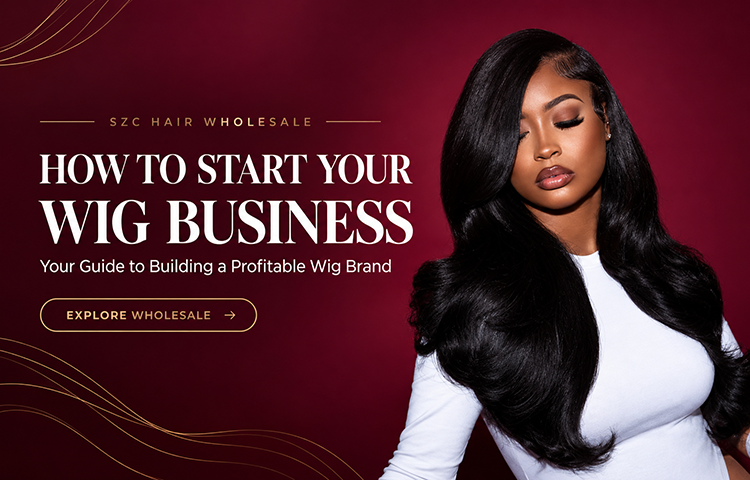How to Start Your Wig Business with SZC HAIR Wholesale